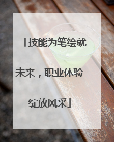 技能为笔绘就未来，职业体验绽放风采