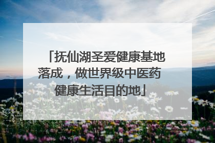 抚仙湖圣爱健康基地落成，做世界级中医药健康生活目的地