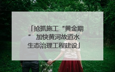 抢抓施工“黄金期” 加快黄河故道水生态治理工程建设