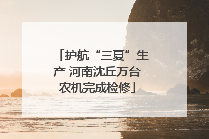护航“三夏”生产 河南沈丘万台农机完成检修