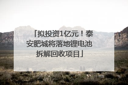 拟投资1亿元！泰安肥城将落地锂电池拆解回收项目