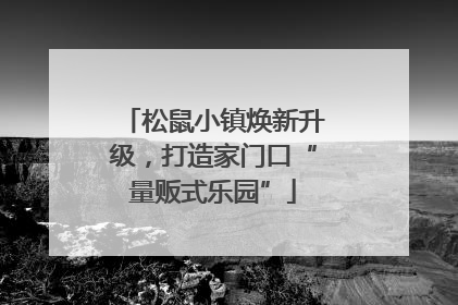 松鼠小镇焕新升级，打造家门口“量贩式乐园”