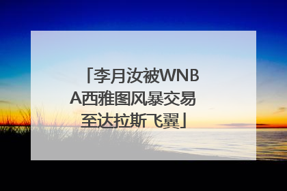 李月汝被WNBA西雅图风暴交易至达拉斯飞翼