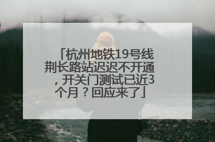 杭州地铁19号线荆长路站迟迟不开通，开关门测试已近3个月？回应来了