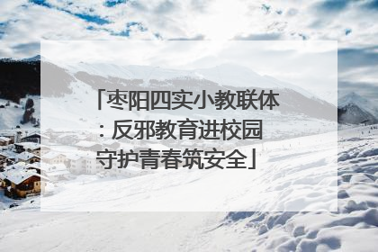 枣阳四实小教联体：反邪教育进校园 守护青春筑安全