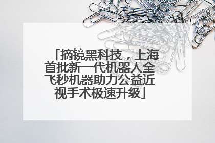 摘镜黑科技，上海首批新一代机器人全飞秒机器助力公益近视手术极速升级