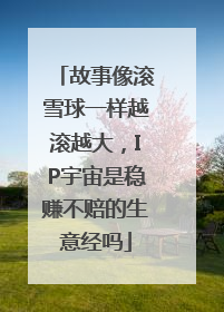 故事像滚雪球一样越滚越大，IP宇宙是稳赚不赔的生意经吗