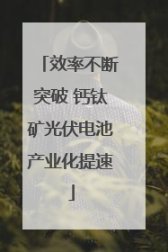 效率不断突破 钙钛矿光伏电池产业化提速