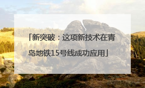 新突破：这项新技术在青岛地铁15号线成功应用