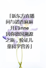 新东方直播间与诺香麻麻开启inne因你德国溯源之旅，验证儿童科学营养