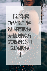 新华网：新华投控通过国有股权无偿划转方式取得公司51%股权