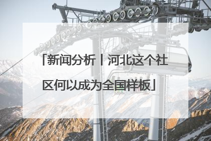新闻分析丨河北这个社区何以成为全国样板