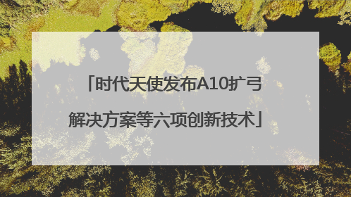 时代天使发布A10扩弓解决方案等六项创新技术