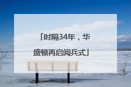 时隔34年，华盛顿再启阅兵式