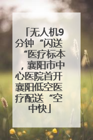 无人机9分钟“闪送“医疗标本，襄阳市中心医院首开襄阳低空医疗配送“空中快