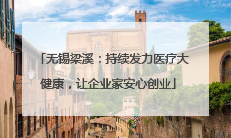 无锡梁溪：持续发力医疗大健康，让企业家安心创业