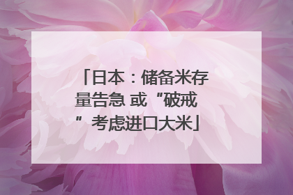 日本：储备米存量告急 或“破戒”考虑进口大米