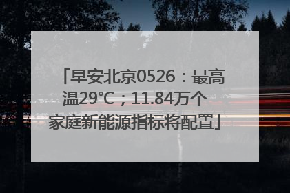 早安北京0526：最高温29℃；11.84万个家庭新能源指标将配置