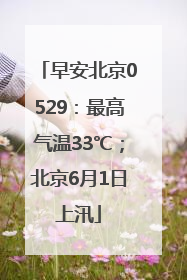 早安北京0529：最高气温33℃；北京6月1日上汛