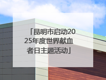 昆明市启动2025年度世界献血者日主题活动