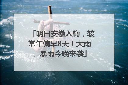明日安徽入梅，较常年偏早8天！大雨、暴雨今晚来袭