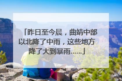 昨日至今晨，曲靖中部以北降了中雨，这些地方降了大到暴雨……