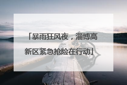 暴雨狂风夜，淄博高新区紧急抢险在行动