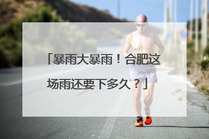 暴雨大暴雨！合肥这场雨还要下多久？