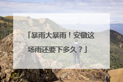 暴雨大暴雨！安徽这场雨还要下多久？