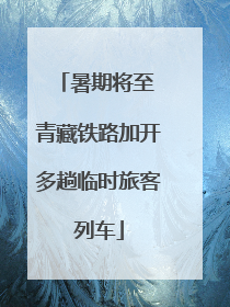 暑期将至 青藏铁路加开多趟临时旅客列车