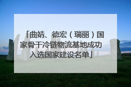 曲靖、德宏（瑞丽）国家骨干冷链物流基地成功入选国家建设名单