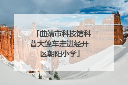 曲靖市科技馆科普大篷车走进经开区朝阳小学