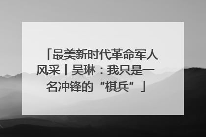 最美新时代革命军人风采丨吴琳：我只是一名冲锋的“棋兵”
