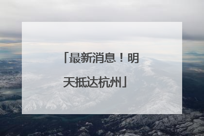 最新消息！明天抵达杭州