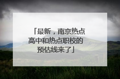 最新，南京热点高中和热点职校的预估线来了