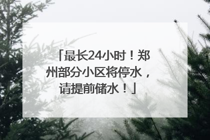 最长24小时！郑州部分小区将停水，请提前储水！