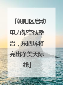 朝阳区启动电力架空线整治，东四环将亮出净美天际线