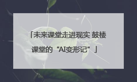 未来课堂走进现实 鼓楼课堂的“AI变形记”