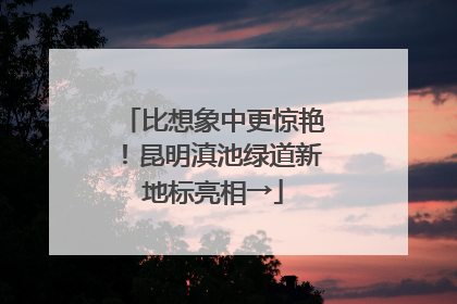 比想象中更惊艳！昆明滇池绿道新地标亮相→