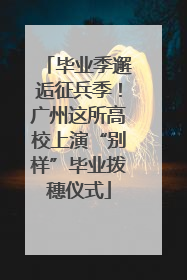 毕业季邂逅征兵季！广州这所高校上演“别样”毕业拨穗仪式