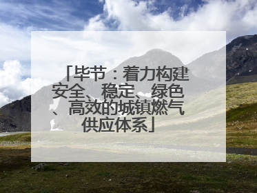 毕节：着力构建安全、稳定、绿色、高效的城镇燃气供应体系