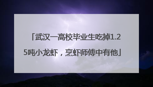 武汉一高校毕业生吃掉1.25吨小龙虾，烹虾师傅中有他
