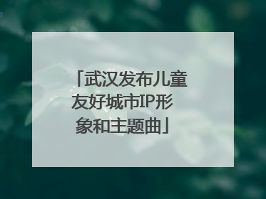 武汉发布儿童友好城市IP形象和主题曲
