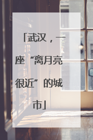武汉，一座“离月亮很近”的城市