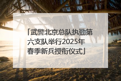 武警北京总队执勤第六支队举行2025年春季新兵授衔仪式