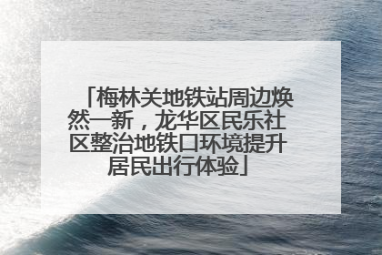 梅林关地铁站周边焕然一新，龙华区民乐社区整治地铁口环境提升居民出行体验
