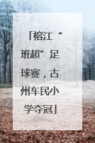 榕江“班超”足球赛，古州车民小学夺冠