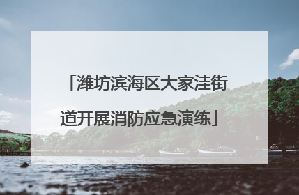 潍坊滨海区大家洼街道开展消防应急演练