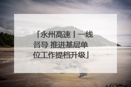 永州高速丨一线督导 推进基层单位工作提档升级