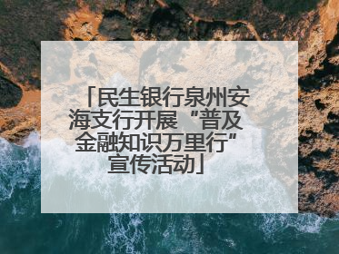 民生银行泉州安海支行开展“普及金融知识万里行”宣传活动